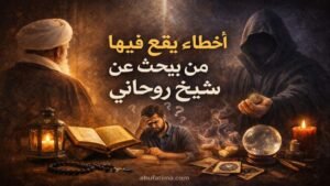 أخطاء شائعة يقع فيها من يبحث عن شيخ روحاني وكيفية تجنبها