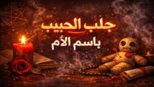 جلب الحبيب باسم الأم بين الخرافة والحقيقة والطرق الصحيحة للتقارب العاطفي الآمن