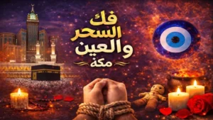 فك السحر والعين في مكة بأساليب آمنة تعيد التوازن والطمأنينة