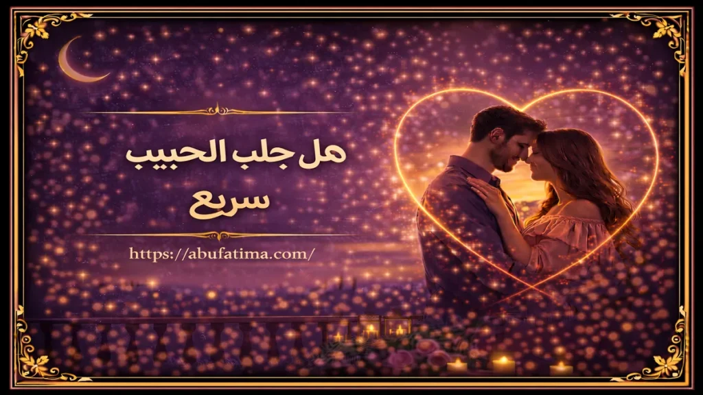 هل جلب الحبيب سريع وعودة التواصل والمشاعر بين الطرفين بشكل تدريجي ومستقر