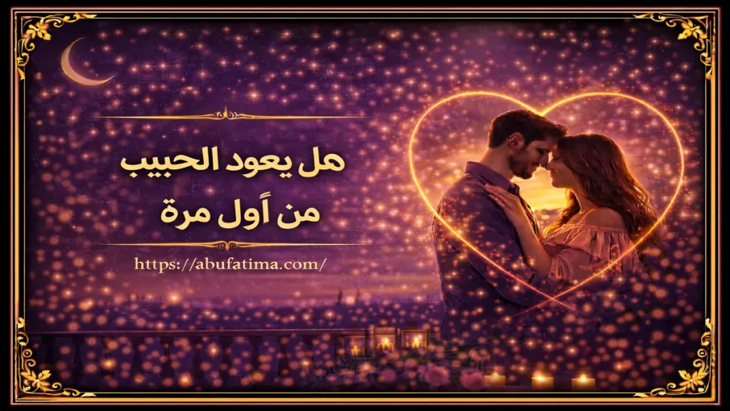 هل يعود الحبيب من أول مرة وما العوامل التي تساعد على عودة الحبيب وتحسن العلاقة