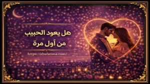 هل يعود الحبيب من أول مرة وما العوامل التي تساعد على عودة الحبيب وتحسن العلاقة